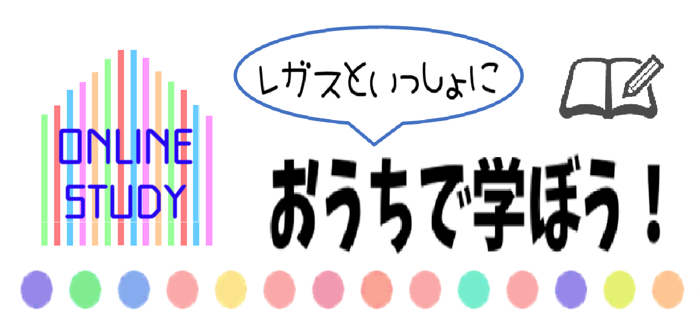 ONLINE　STUDY～レガスといっしょにおうちで学ぼう！